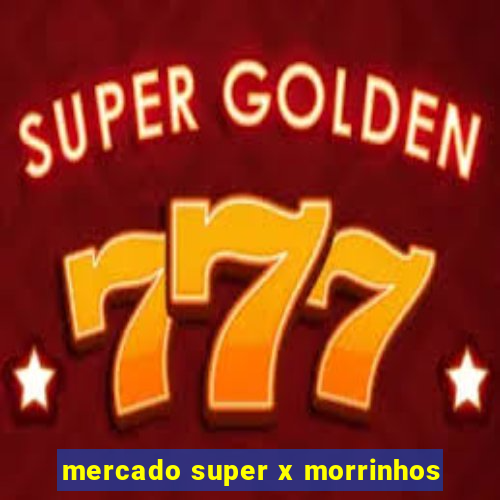 mercado super x morrinhos